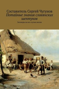 Потайные знания славянских шептунов. Заговоры на все случаи жизни