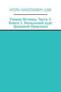 Учение Истины. Часть 5. Книга 2. Начальный курс Духовной Практики