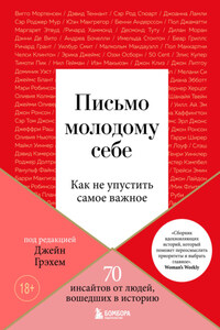 Письмо молодому себе. Как не упустить самое важное. 70 инсайтов от людей, вошедших в историю