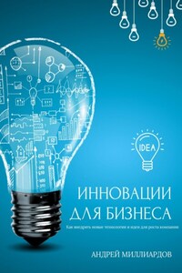 Инновации для бизнеса. Как внедрять новые технологии и идеи для роста компании