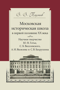 Московская историческая школа в первой половине XX века. Научное творчество Ю. В. Готье, С. Б. Веселовского, А. И. Яковлева и С. В. Бахрушина