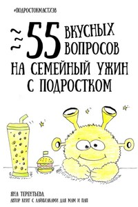 55 вкусных вопросов на семейный ужин с подростком