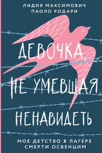 Девочка, не умевшая ненавидеть. Мое детство в лагере смерти Освенцим