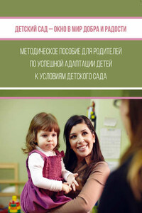 Детский сад – окно в мир добра и радости. Методическое пособие для родителей по успешной адаптации детей к условиям детского сада