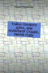 Тайна голубого дома, или Наперекор судьбе, минуя годы