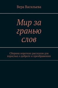 Мир за гранью слов. Сборник коротких рассказов для взрослых о доброте и преображении