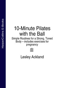 10-Minute Pilates with the Ball: Simple Routines for a Strong, Toned Body – includes exercises for pregnancy