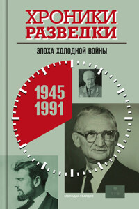 Хроники разведки: Эпоха холодной войны. 1945-1991 годы