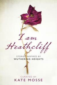 I Am Heathcliff: Stories Inspired by Wuthering Heights