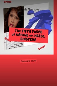 The FIFTH FORCE of NATURE or, HELLO, EINSTEIN! Fantastic story