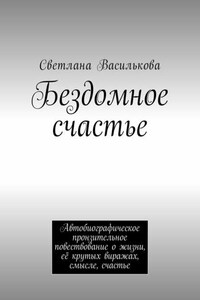 Бездомное счастье. Автобиографическое пронзительное повествование о жизни, её крутых виражах, смысле, счастье