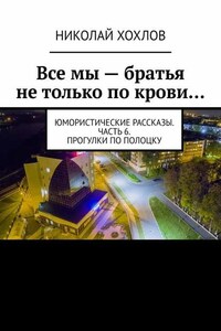 Все мы – братья не только по крови… Юмористические рассказы. Часть 6. Прогулки по Полоцку