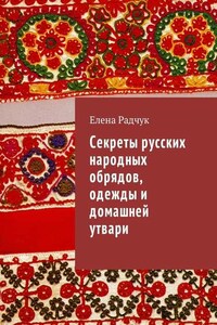 Секреты русских народных обрядов, одежды и домашней утвари