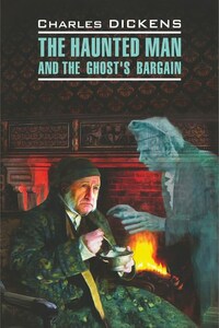 The Haunted Man and the Ghost's Bargain / Одержимый, или Сделка с призраком. Книга для чтения на английском языке