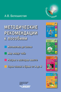 Методические рекомендации к пособиям «Математика до школы», «Мир вокруг тебя», «Рисуем и мастерим вместе», «Герои сказок и буквы от А до Я»