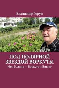 Под Полярной звездой Воркуты. Моя Родина – Воркута и Вишур