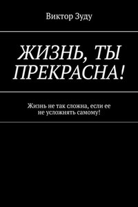 Жизнь, ты прекрасна! Жизнь не так сложна, если ее не усложнять самому!