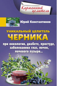 Уникальный целитель черника. При онкологии, диабете, простуде, заболеваниях глаз, почек, мочевого пузыря…