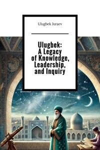 Ulugbek: A Legacy of Knowledge, Leadership, and Inquiry