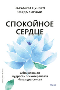 Спокойное сердце. О счастье принятия и умении идти дальше. Обнимающая мудрость психотерапевта Накамура-сенсея