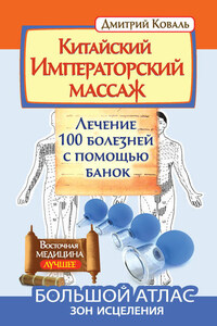 Китайский Императорский массаж. Лечение 100 болезней с помощью банок. Большой атлас зон исцеления