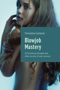 Blowjob Mastery. 20 technician blowjob and other secrets of oral caresses