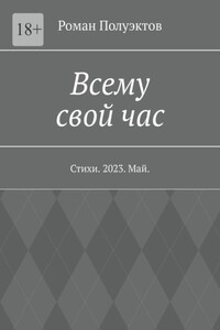 Всему свой час. Стихи. 2023. Май