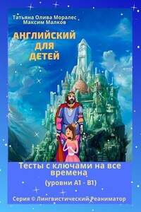 Английский для детей. Тесты с ключами на все времена (уровни А1 – В1). Серия © Лингвистический Реаниматор