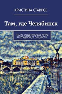 Там, где Челябинск. Место, соединяющее миры и рождающее сущности