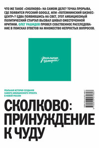 Сколково: принуждение к чуду. Реальная история создания самого амбициозного проекта