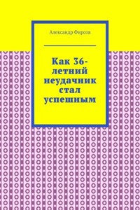 Как 36-летний неудачник стал успешным