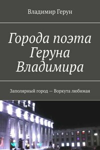 Города поэта Геруна Владимира. Заполярный город – Воркута любимая