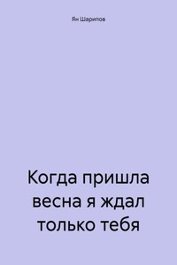 Когда пришла весна я ждал только тебя