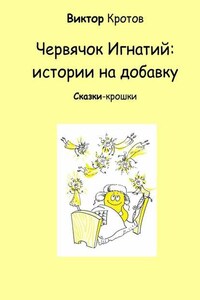 Червячок Игнатий: истории на добавку. Сказки-крошки