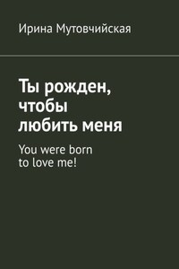 Ты рожден, чтобы любить меня. You were born to love me!