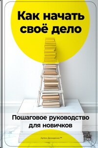 Как начать своё дело: Пошаговое руководство для новичков