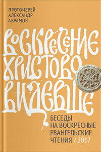 Воскресение Христово видевше. Беседы на воскресные евангельские чтения / 2017