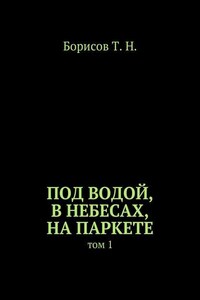 Под водой, в небесах, на паркете. Том 1