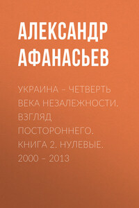 Украина – четверть века незалежности. Взгляд постороннего. Книга 2. Нулевые. 2000 – 2013