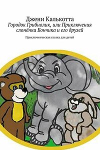 Городок Грибнолик, или Приключения слонёнка Бончика и его друзей. Приключенческая сказка для детей