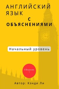 Английский язык с объяснениями. Начальный уровень.Сборник 1