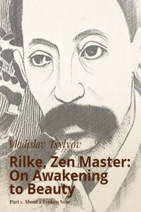 Rilke, Zen Master: On Awakening to Beauty. Part 1. About a Broken Nose