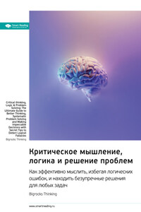 Критическое мышление, логика и решение проблем. Как эффективно мыслить, избегая логических ошибок, и находить безупречные решения для любых задач. Bigrocks Thinking. Саммари