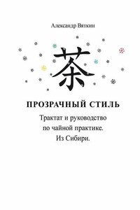 Прозрачный стиль. Трактат и руководство по чайной практике. Из Сибири