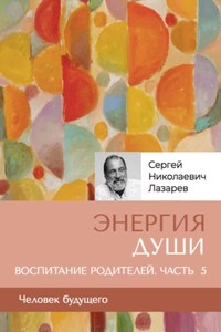 «Энергия души». Человек будущего, воспитание родителей, часть 5