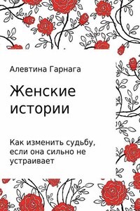 Женские истории. Как изменить судьбу, если она сильно не устраивает