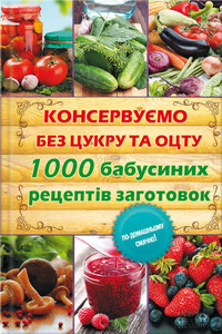 Консервуємо без цукру та оцту. 1000 бабусиних рецептів заготовок