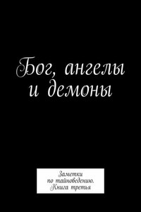 Бог, ангелы и демоны. Заметки по тайноведению. Книга третья