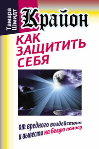 Крайон. Как защитить себя от вредного воздействия и вывести на белую полосу