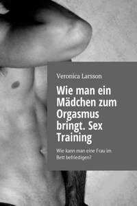 Wie man ein Mädchen zum Orgasmus bringt. Sex Training. Wie kann man eine Frau im Bett befriedigen?